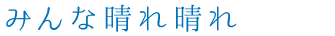 みんな晴れ晴れ